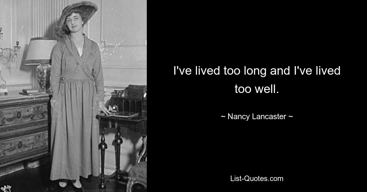 I've lived too long and I've lived too well. — © Nancy Lancaster