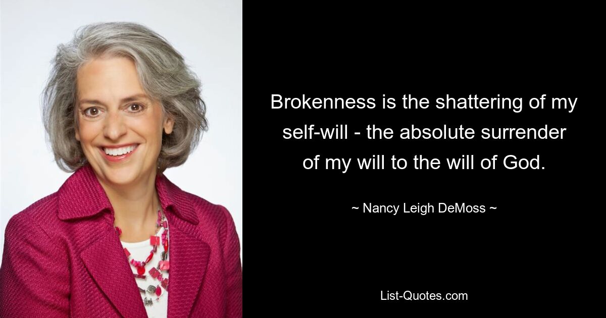 Brokenness is the shattering of my self-will - the absolute surrender of my will to the will of God. — © Nancy Leigh DeMoss