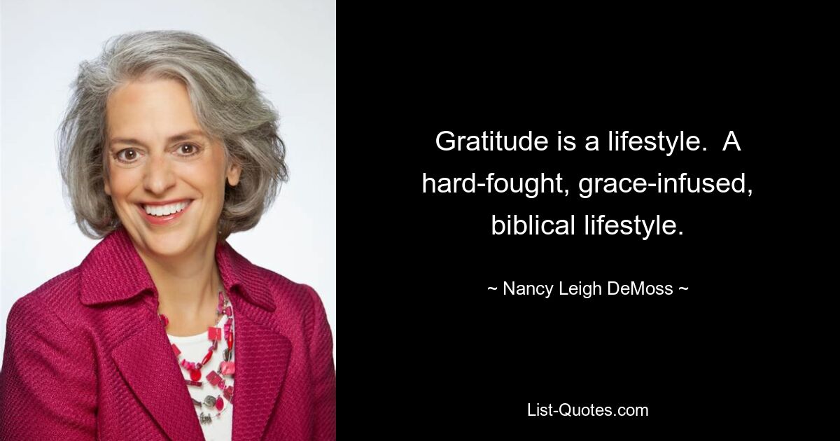 Gratitude is a lifestyle.  A hard-fought, grace-infused, biblical lifestyle. — © Nancy Leigh DeMoss