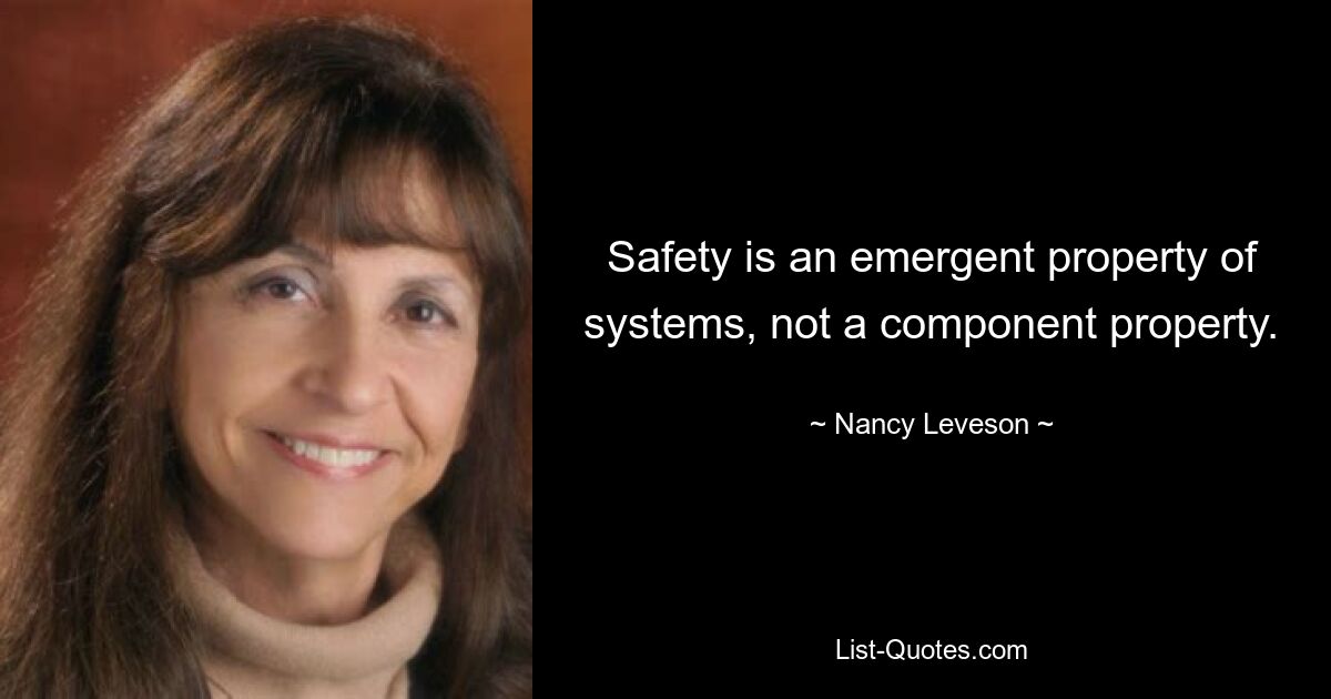 Safety is an emergent property of systems, not a component property. — © Nancy Leveson