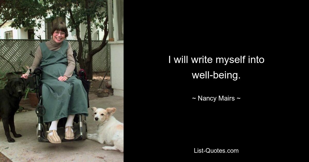 I will write myself into well-being. — © Nancy Mairs