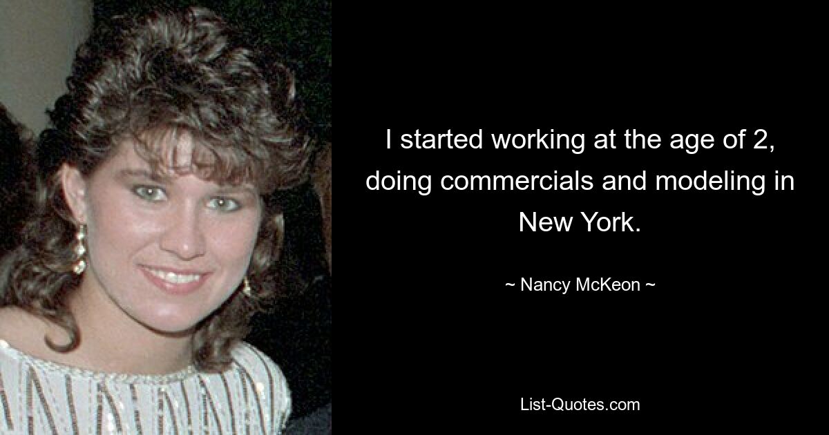 I started working at the age of 2, doing commercials and modeling in New York. — © Nancy McKeon