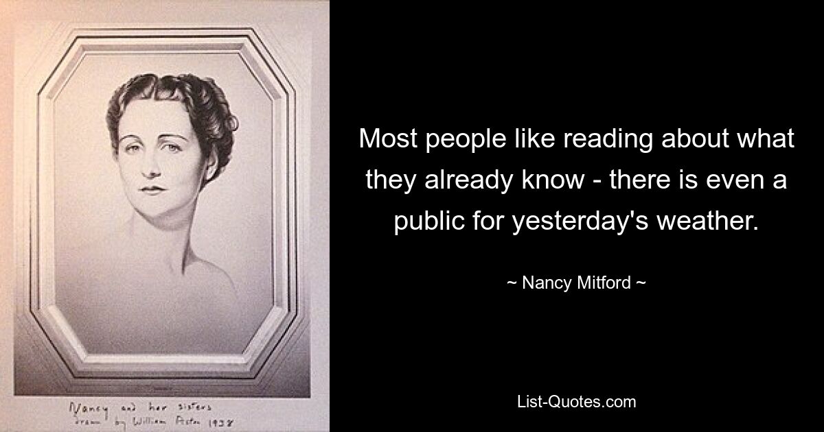 Most people like reading about what they already know - there is even a public for yesterday's weather. — © Nancy Mitford