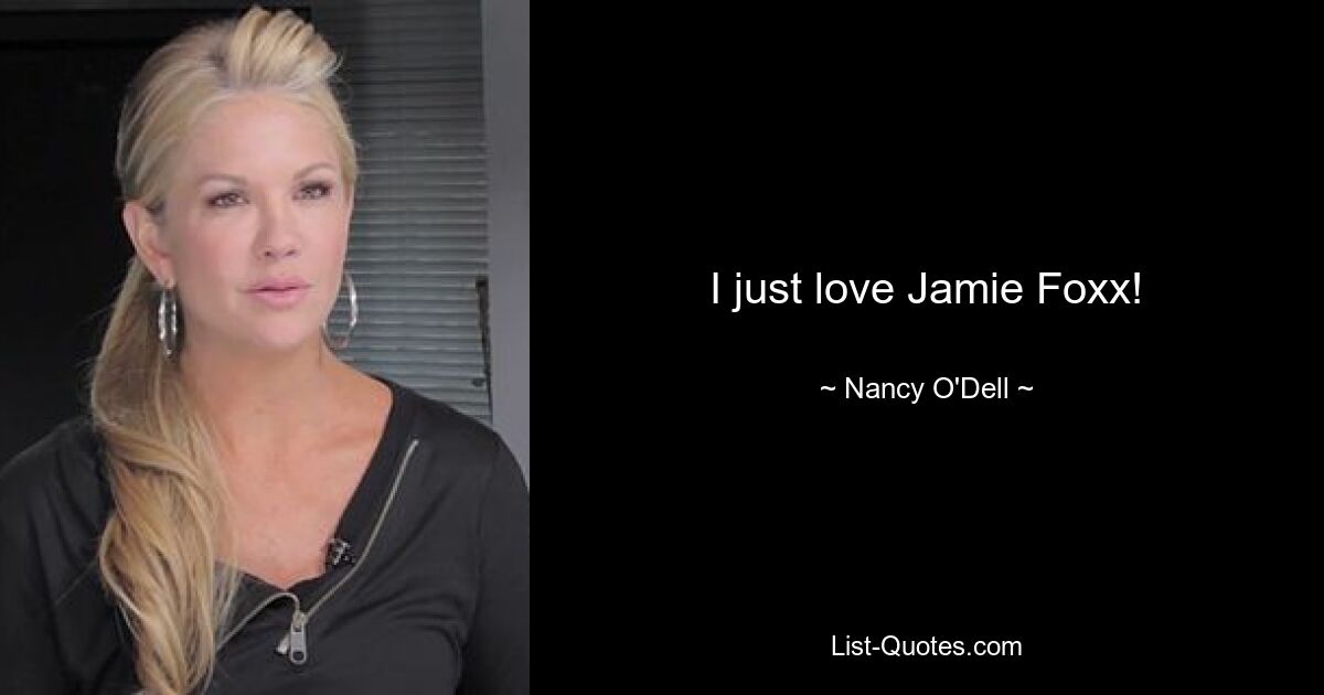 I just love Jamie Foxx! — © Nancy O'Dell