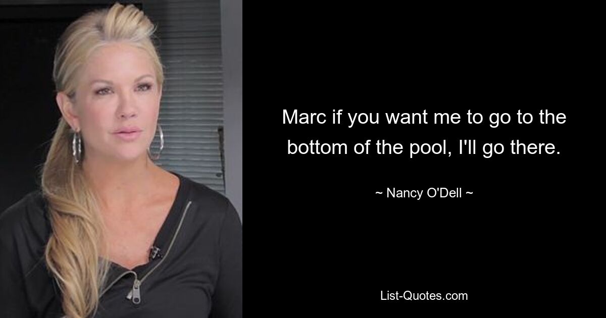 Marc if you want me to go to the bottom of the pool, I'll go there. — © Nancy O'Dell