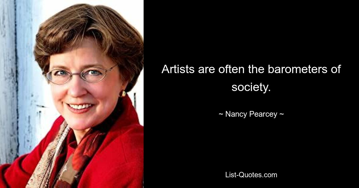 Artists are often the barometers of society. — © Nancy Pearcey