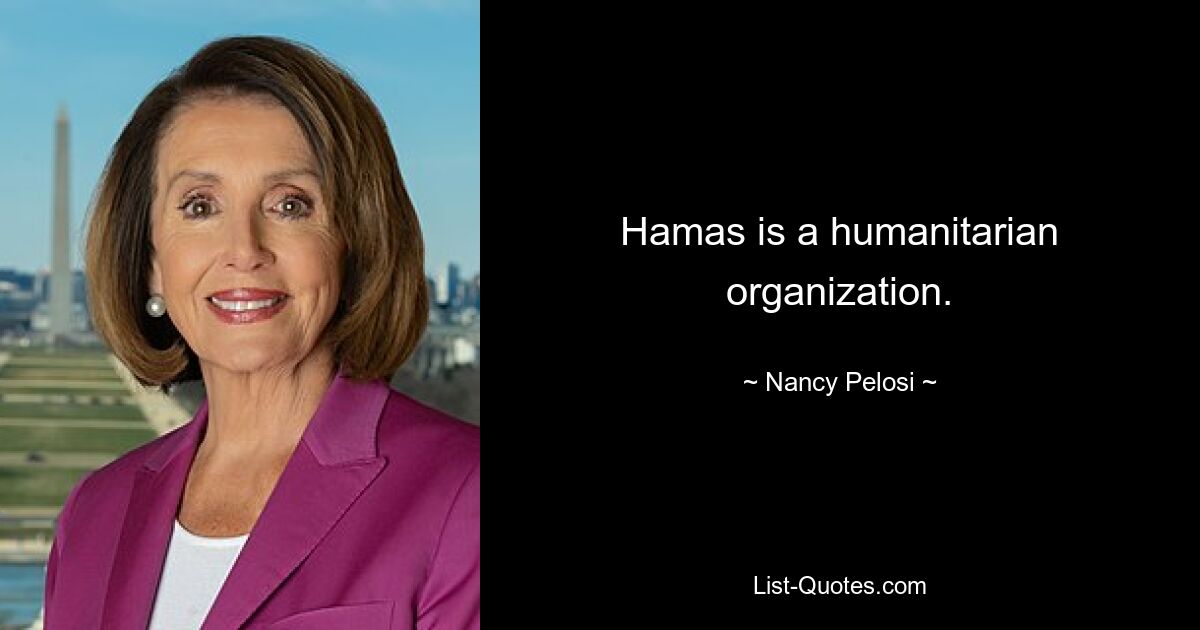 Hamas is a humanitarian organization. — © Nancy Pelosi