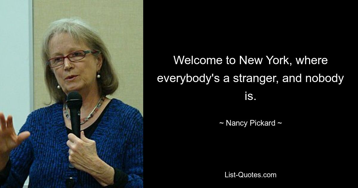 Welcome to New York, where everybody's a stranger, and nobody is. — © Nancy Pickard