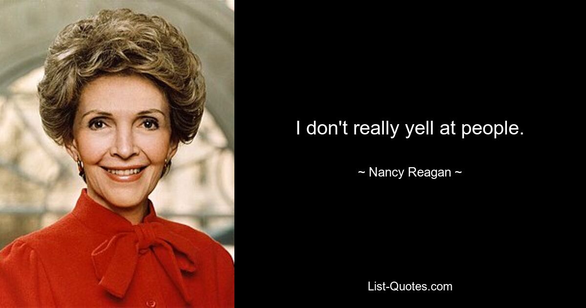 I don't really yell at people. — © Nancy Reagan