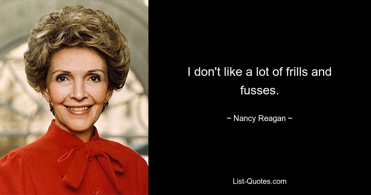 I don't like a lot of frills and fusses. — © Nancy Reagan