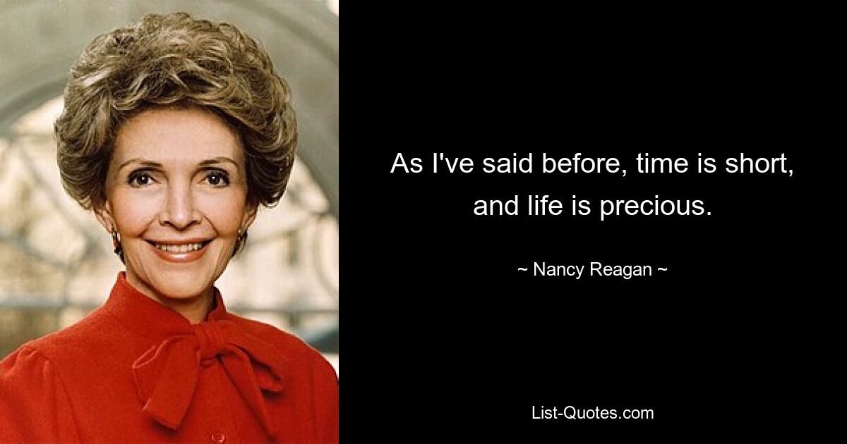 As I've said before, time is short, and life is precious. — © Nancy Reagan