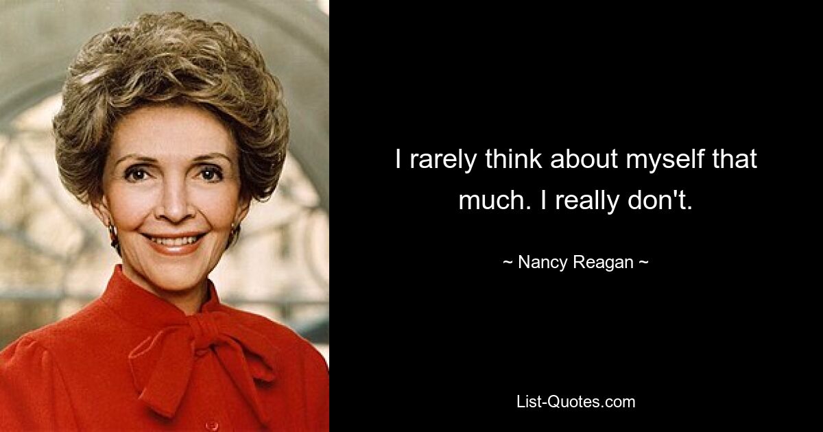 I rarely think about myself that much. I really don't. — © Nancy Reagan