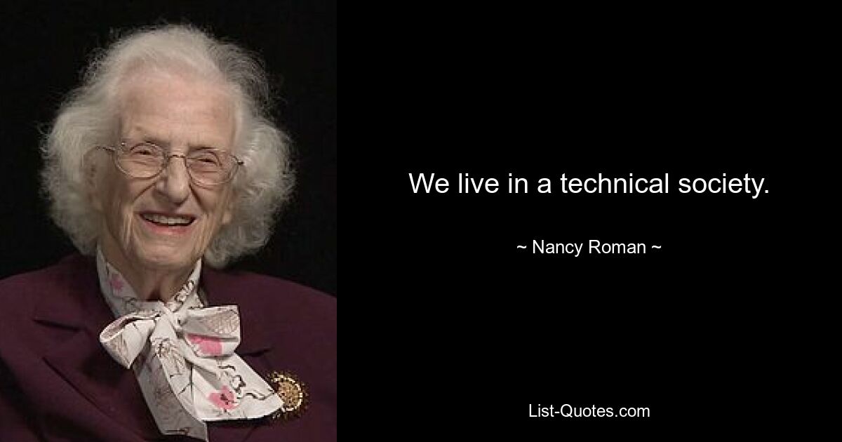 We live in a technical society. — © Nancy Roman