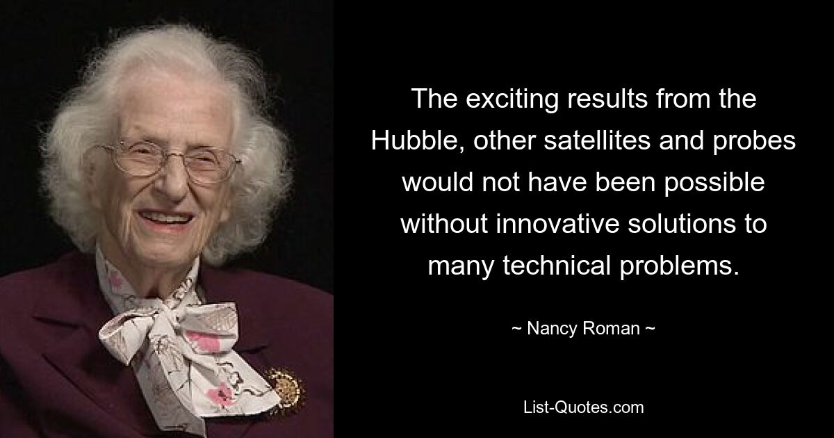 The exciting results from the Hubble, other satellites and probes would not have been possible without innovative solutions to many technical problems. — © Nancy Roman