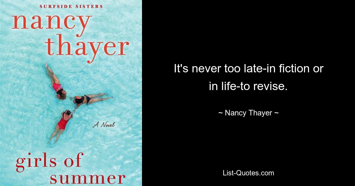 It's never too late-in fiction or in life-to revise. — © Nancy Thayer