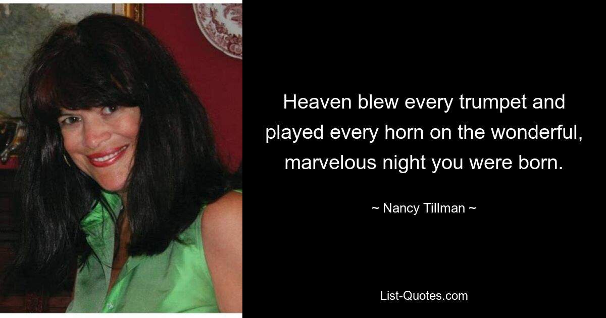 Heaven blew every trumpet and played every horn on the wonderful, marvelous night you were born. — © Nancy Tillman