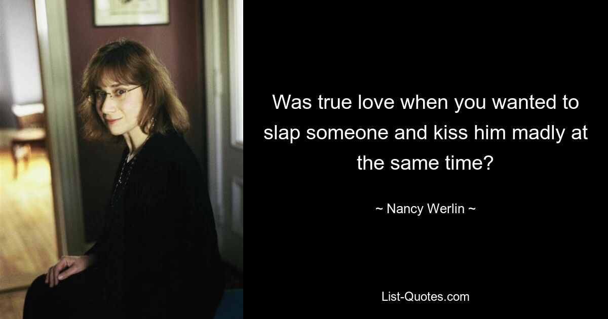 Was true love when you wanted to slap someone and kiss him madly at the same time? — © Nancy Werlin