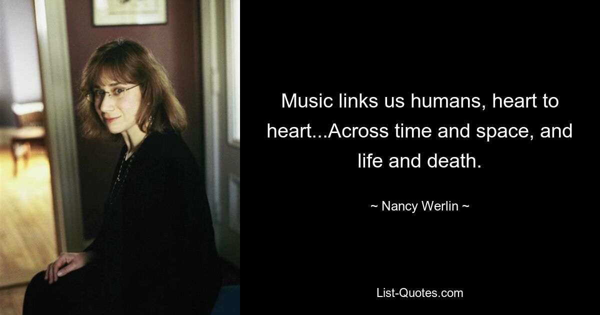 Music links us humans, heart to heart...Across time and space, and life and death. — © Nancy Werlin