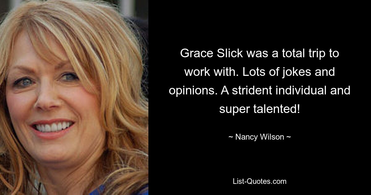 Die Zusammenarbeit mit Grace Slick war ein echter Hingucker. Viele Witze und Meinungen. Ein schriller Mensch und supertalentiert! — © Nancy Wilson