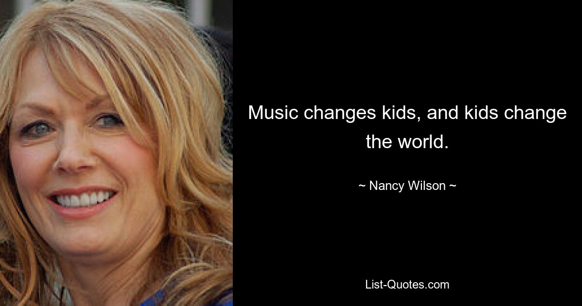 Musik verändert Kinder und Kinder verändern die Welt. — © Nancy Wilson