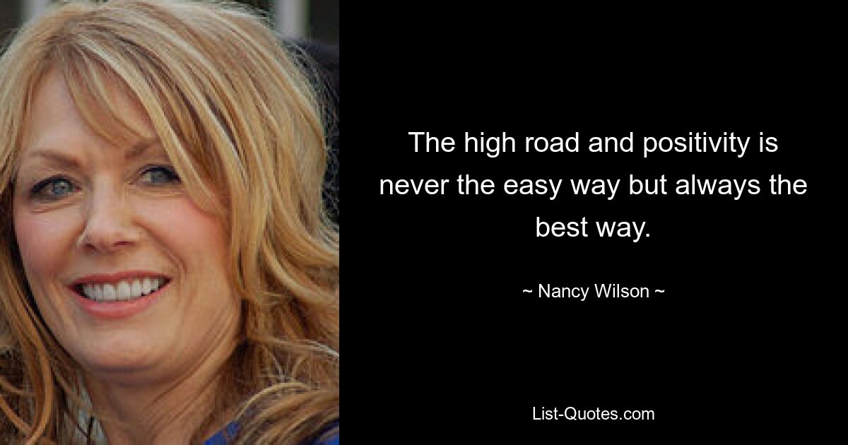 The high road and positivity is never the easy way but always the best way. — © Nancy Wilson