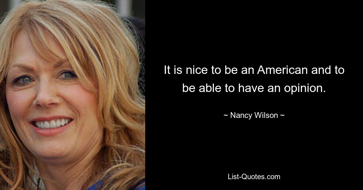 It is nice to be an American and to be able to have an opinion. — © Nancy Wilson