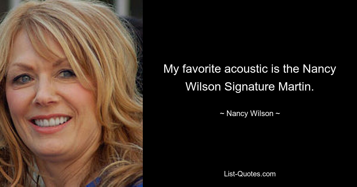 My favorite acoustic is the Nancy Wilson Signature Martin. — © Nancy Wilson