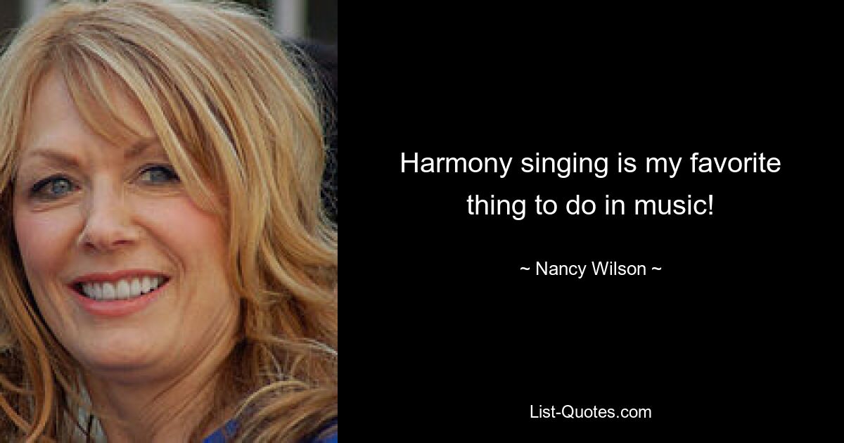 Harmony singing is my favorite thing to do in music! — © Nancy Wilson