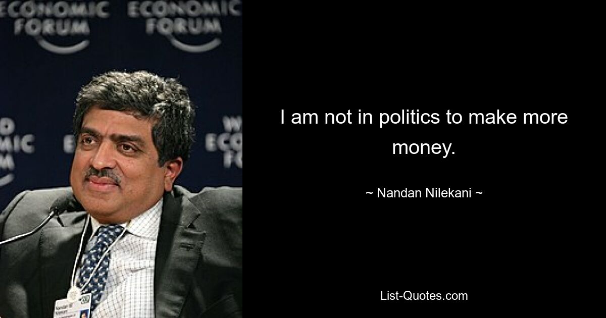 I am not in politics to make more money. — © Nandan Nilekani