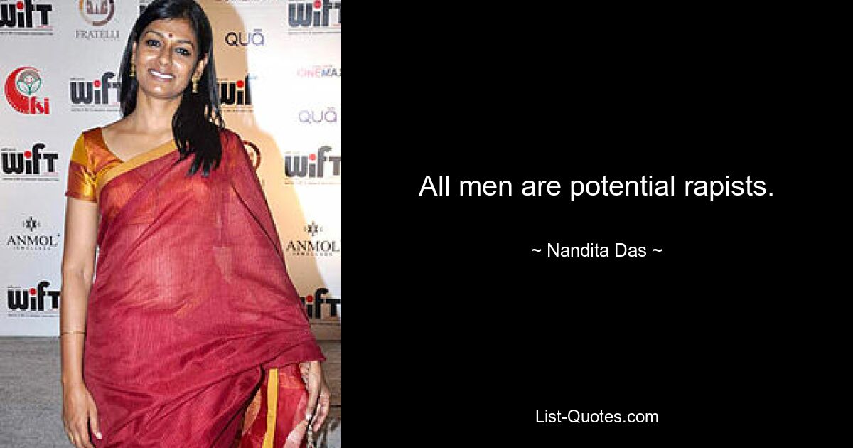 All men are potential rapists. — © Nandita Das