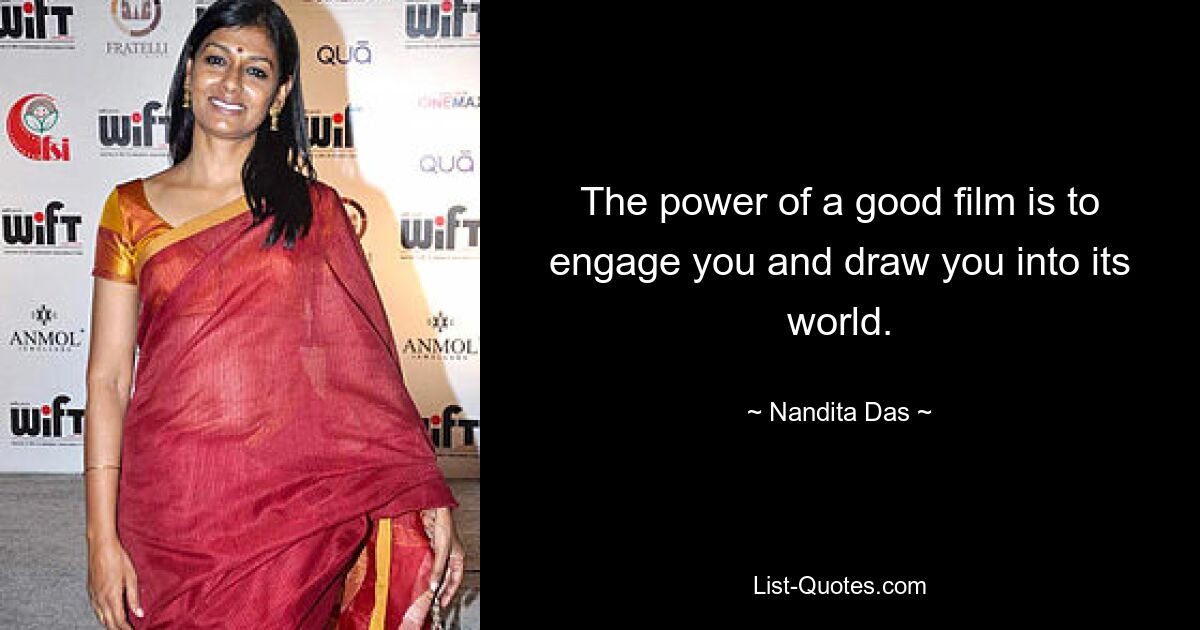 The power of a good film is to engage you and draw you into its world. — © Nandita Das