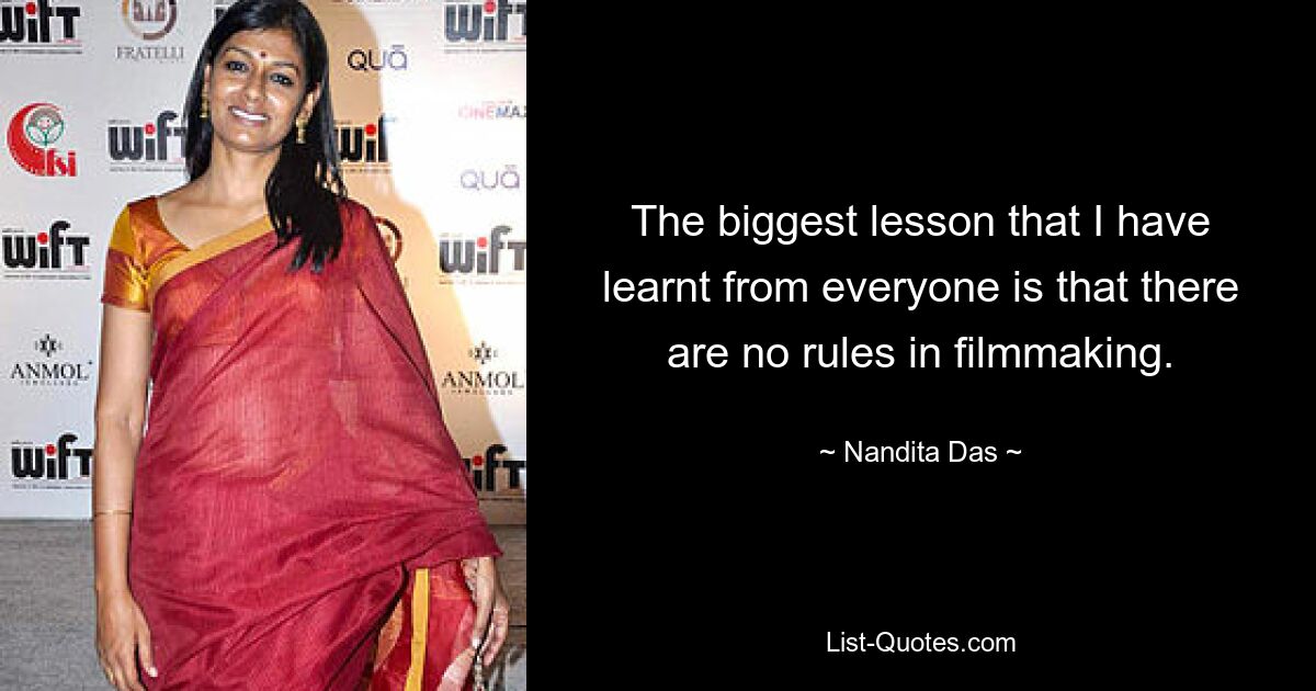 The biggest lesson that I have learnt from everyone is that there are no rules in filmmaking. — © Nandita Das