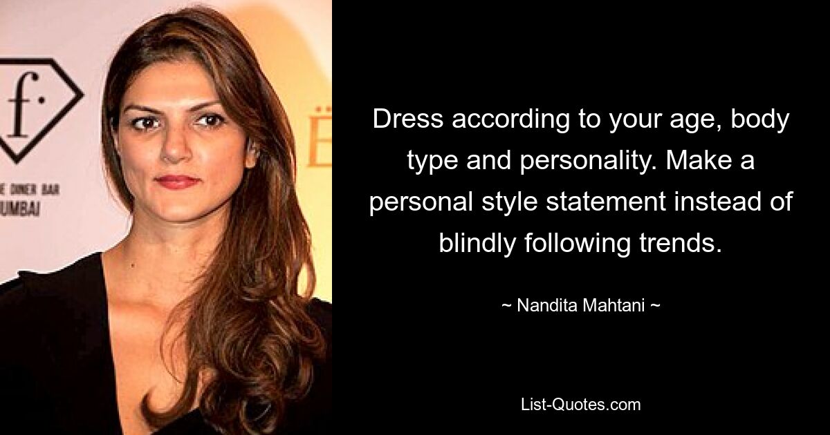 Dress according to your age, body type and personality. Make a personal style statement instead of blindly following trends. — © Nandita Mahtani