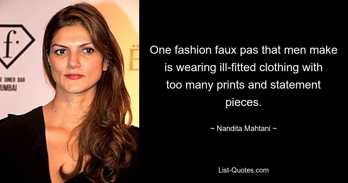 One fashion faux pas that men make is wearing ill-fitted clothing with too many prints and statement pieces. — © Nandita Mahtani