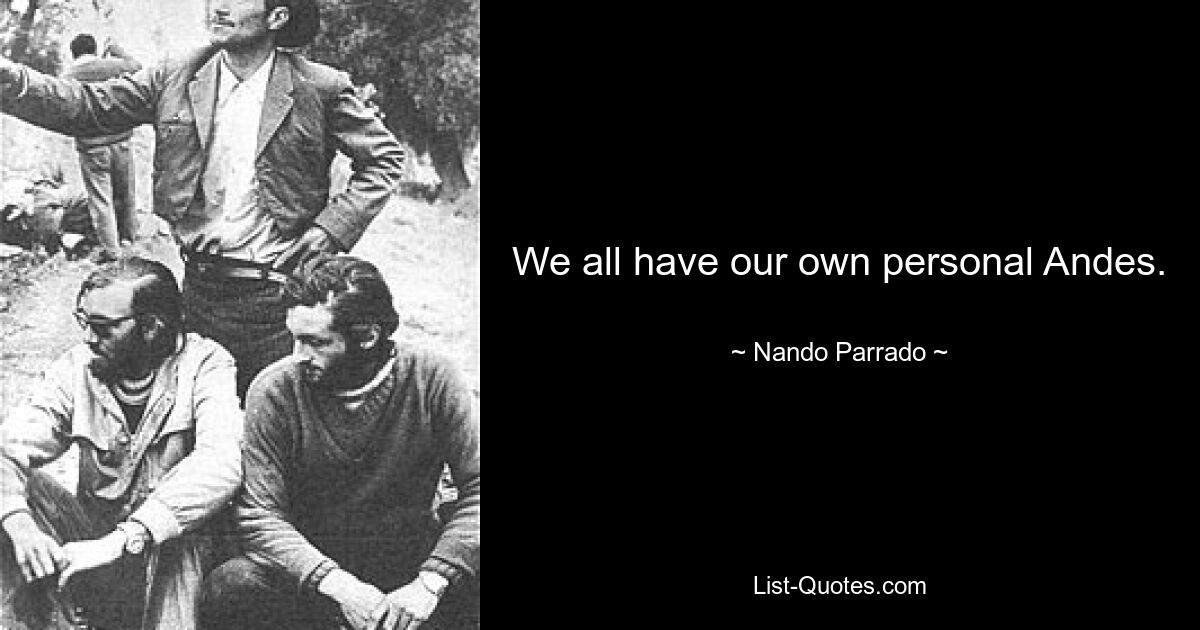 We all have our own personal Andes. — © Nando Parrado