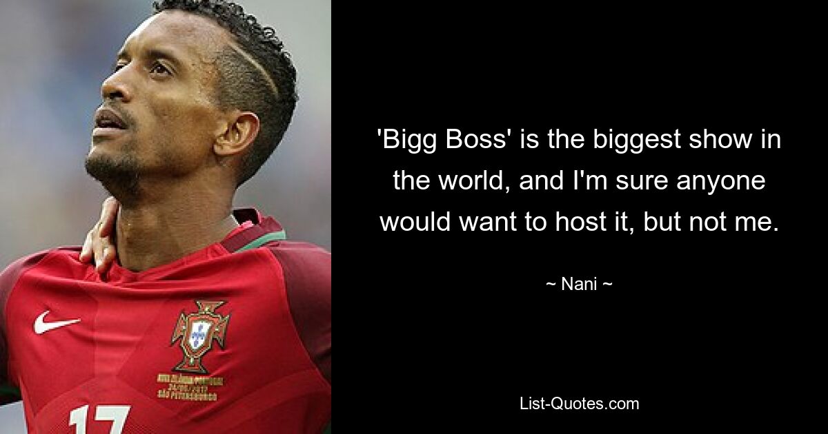 'Bigg Boss' is the biggest show in the world, and I'm sure anyone would want to host it, but not me. — © Nani