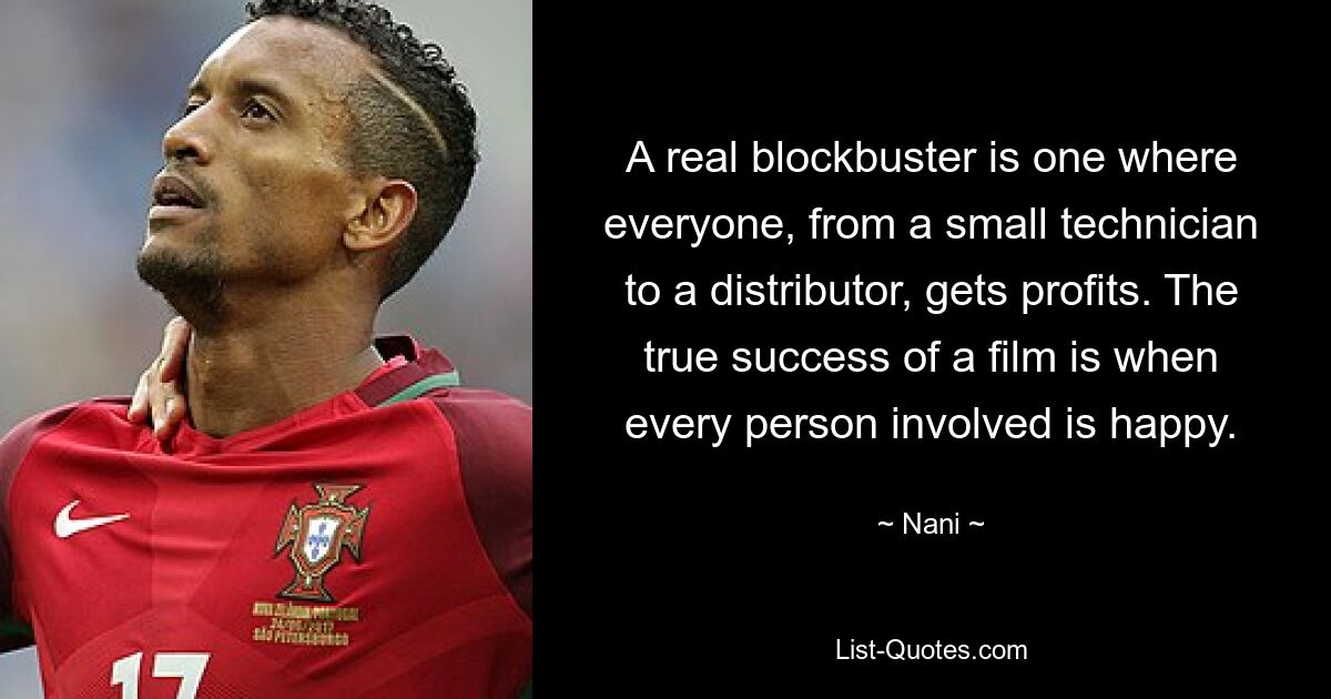 A real blockbuster is one where everyone, from a small technician to a distributor, gets profits. The true success of a film is when every person involved is happy. — © Nani