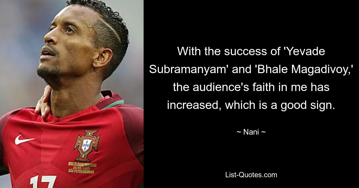 With the success of 'Yevade Subramanyam' and 'Bhale Magadivoy,' the audience's faith in me has increased, which is a good sign. — © Nani