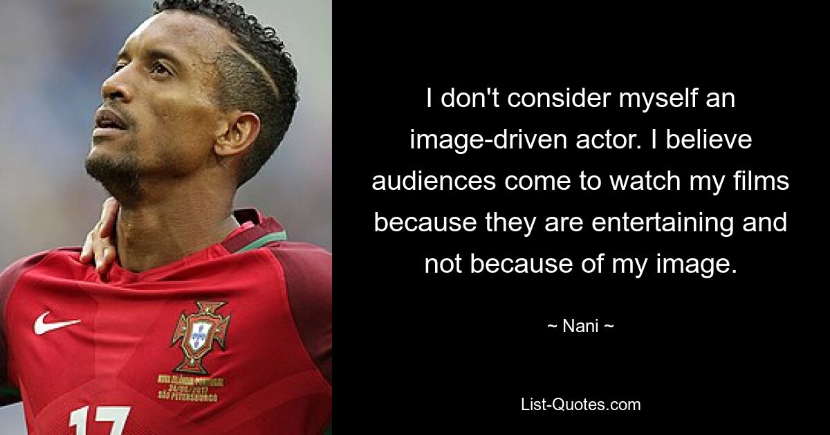 I don't consider myself an image-driven actor. I believe audiences come to watch my films because they are entertaining and not because of my image. — © Nani