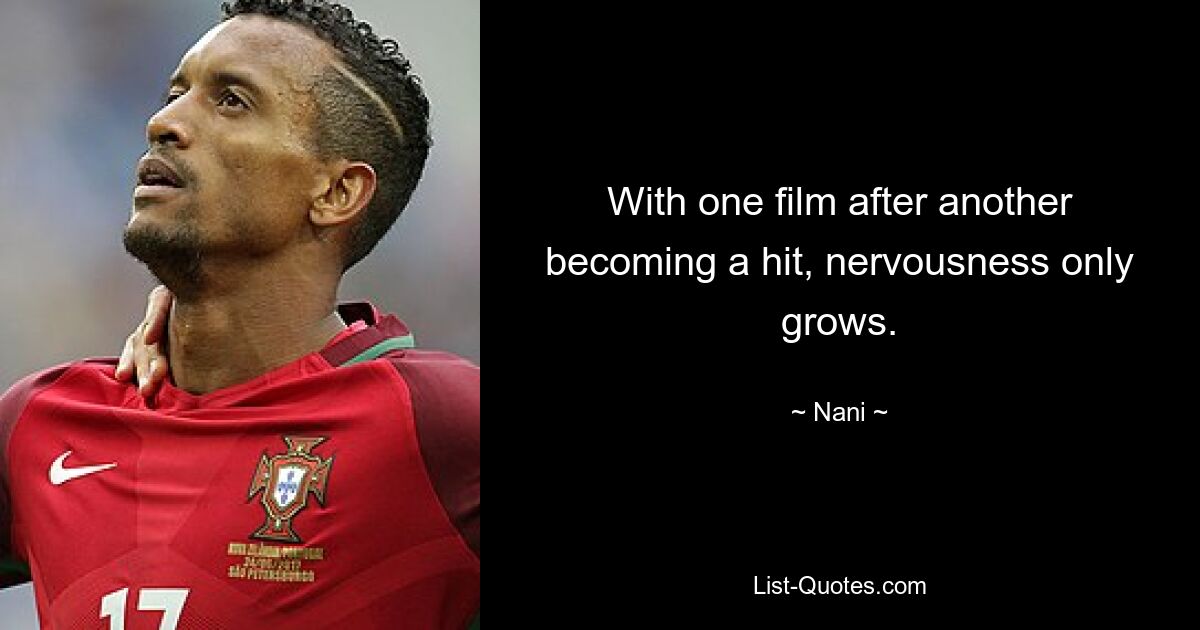 With one film after another becoming a hit, nervousness only grows. — © Nani