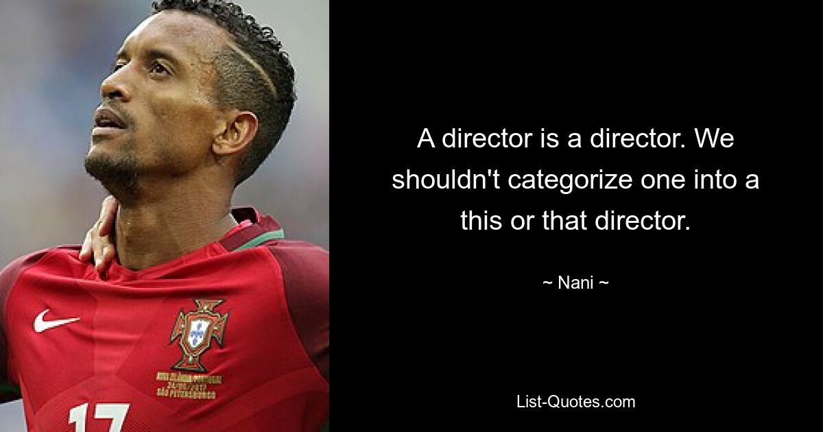 A director is a director. We shouldn't categorize one into a this or that director. — © Nani