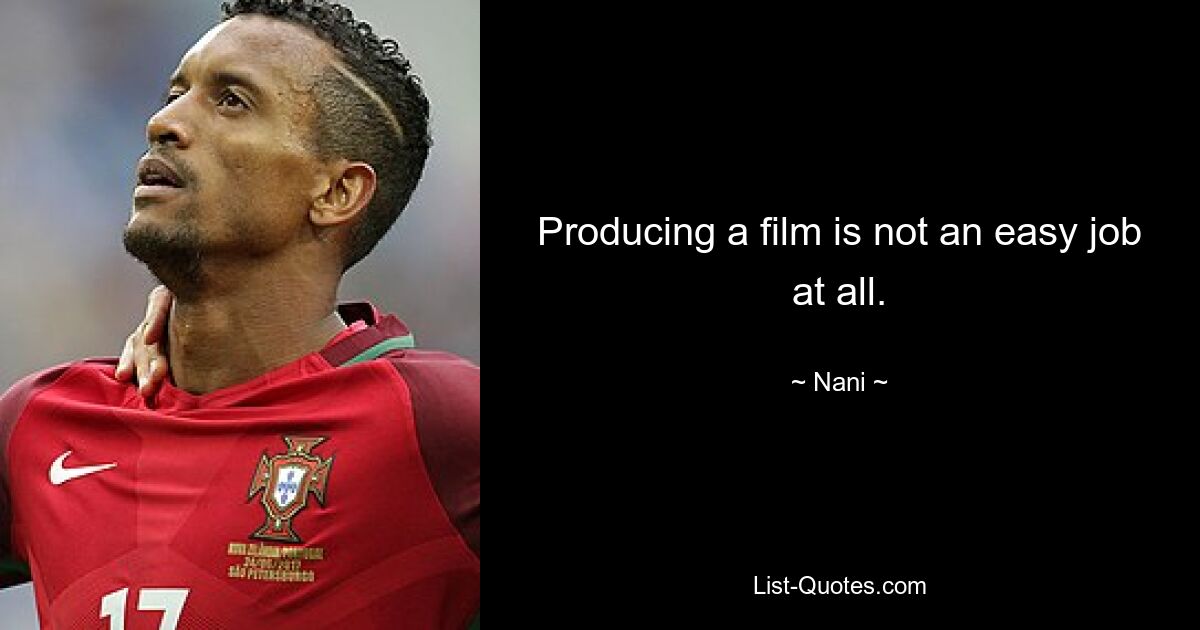 Producing a film is not an easy job at all. — © Nani