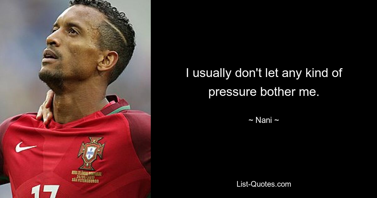 I usually don't let any kind of pressure bother me. — © Nani