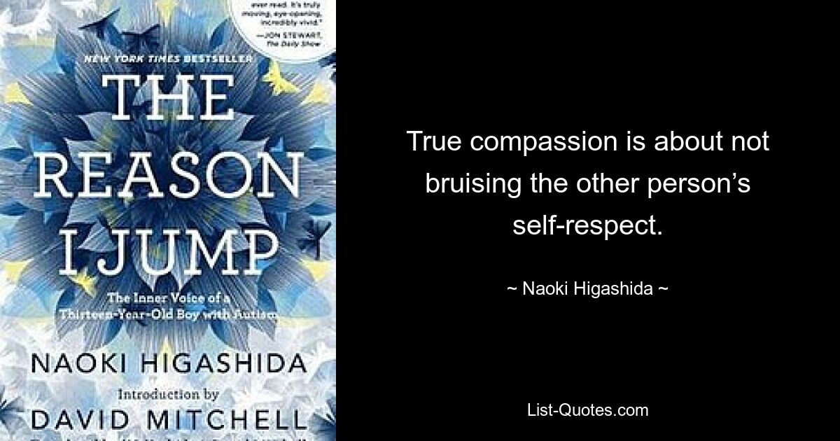 True compassion is about not bruising the other person’s self-respect. — © Naoki Higashida