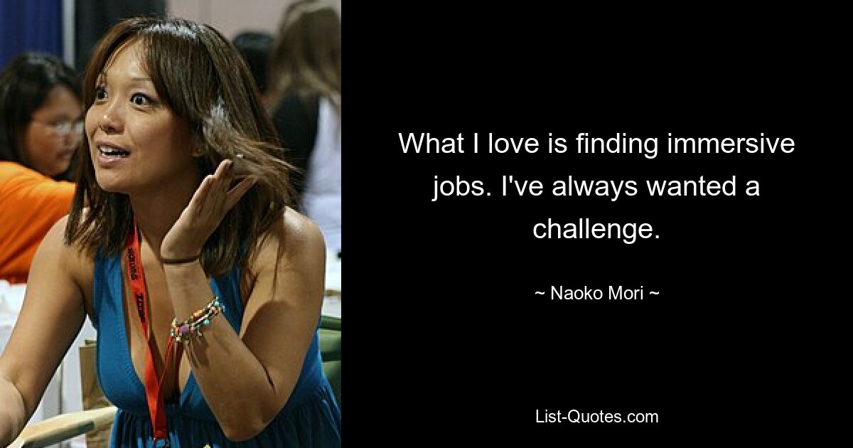 What I love is finding immersive jobs. I've always wanted a challenge. — © Naoko Mori