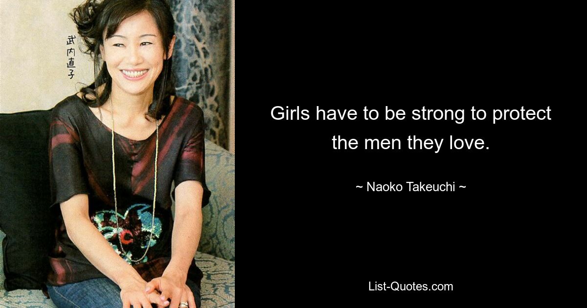 Girls have to be strong to protect the men they love. — © Naoko Takeuchi