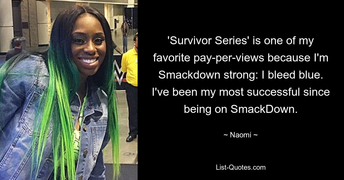 'Survivor Series' is one of my favorite pay-per-views because I'm Smackdown strong: I bleed blue. I've been my most successful since being on SmackDown. — © Naomi