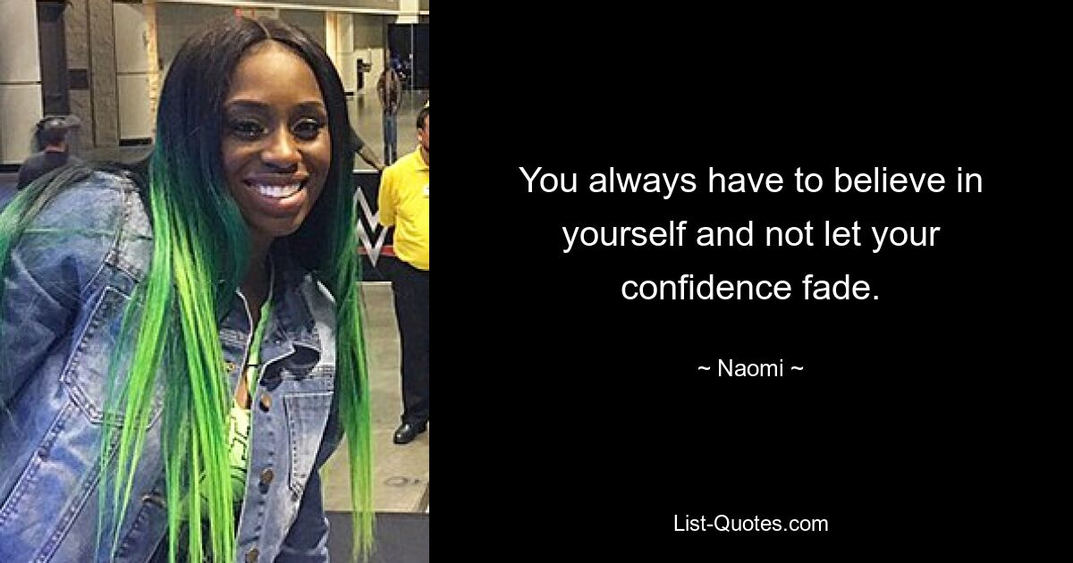 You always have to believe in yourself and not let your confidence fade. — © Naomi