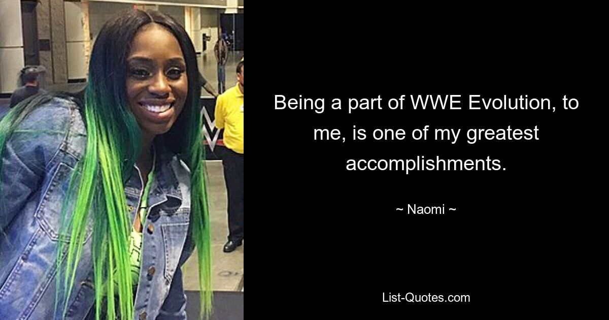 Being a part of WWE Evolution, to me, is one of my greatest accomplishments. — © Naomi