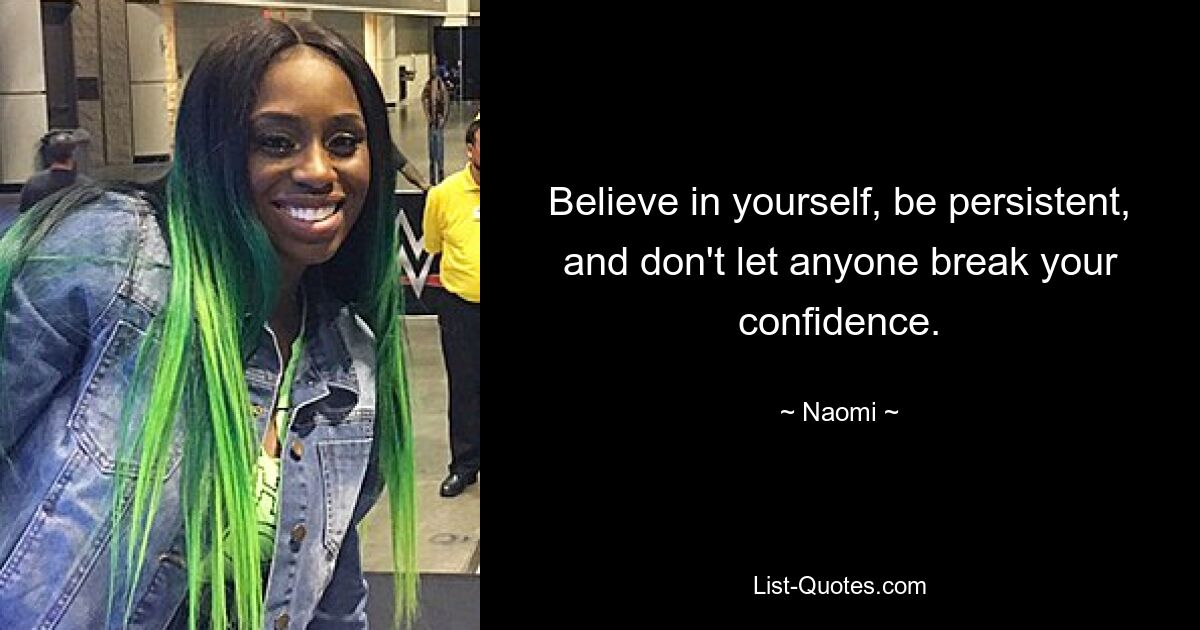 Believe in yourself, be persistent, and don't let anyone break your confidence. — © Naomi